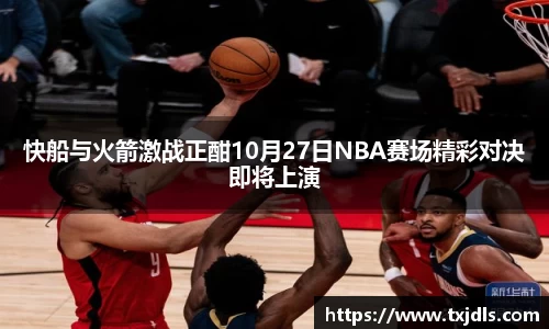 快船与火箭激战正酣10月27日NBA赛场精彩对决即将上演