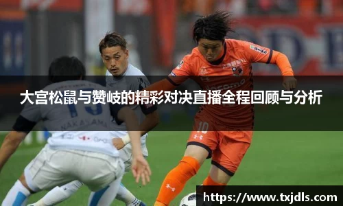 大宫松鼠与赞岐的精彩对决直播全程回顾与分析