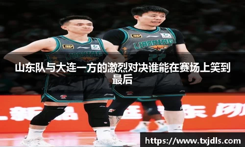 山东队与大连一方的激烈对决谁能在赛场上笑到最后
